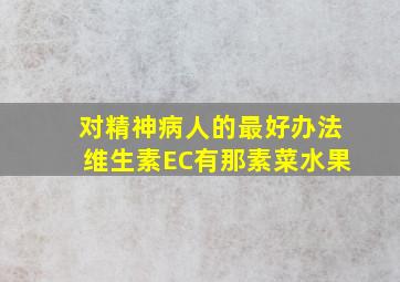 对精神病人的最好办法维生素EC有那素菜水果