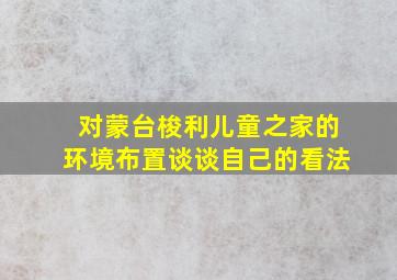 对蒙台梭利儿童之家的环境布置谈谈自己的看法