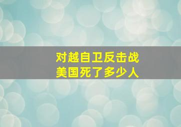 对越自卫反击战美国死了多少人