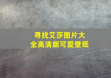 寻找艾莎图片大全高清版可爱壁纸