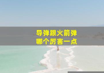 导弹跟火箭弹哪个厉害一点