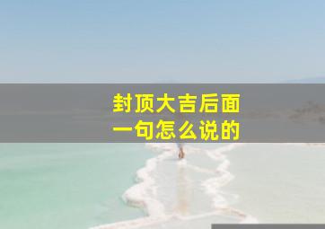 封顶大吉后面一句怎么说的