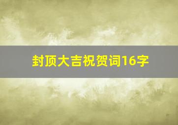 封顶大吉祝贺词16字