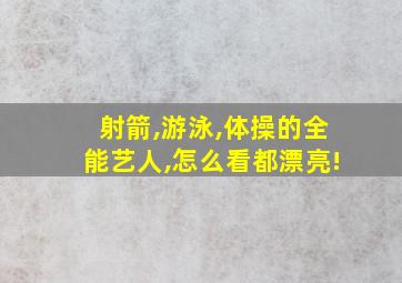 射箭,游泳,体操的全能艺人,怎么看都漂亮!