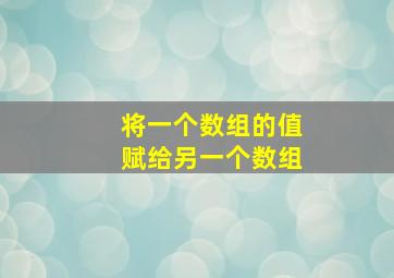 将一个数组的值赋给另一个数组