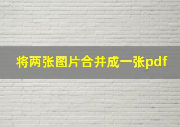 将两张图片合并成一张pdf