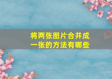 将两张图片合并成一张的方法有哪些