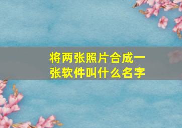 将两张照片合成一张软件叫什么名字