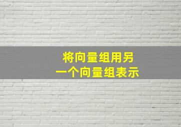 将向量组用另一个向量组表示