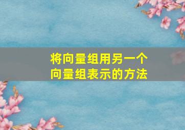 将向量组用另一个向量组表示的方法