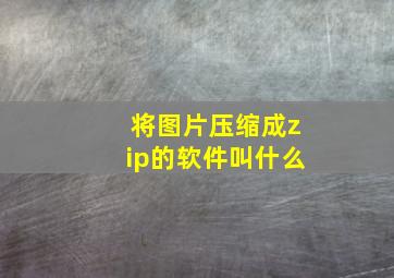 将图片压缩成zip的软件叫什么