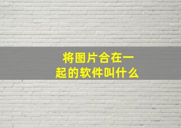 将图片合在一起的软件叫什么