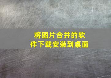 将图片合并的软件下载安装到桌面