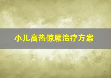 小儿高热惊厥治疗方案