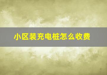 小区装充电桩怎么收费