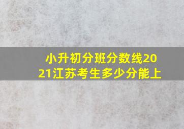 小升初分班分数线2021江苏考生多少分能上