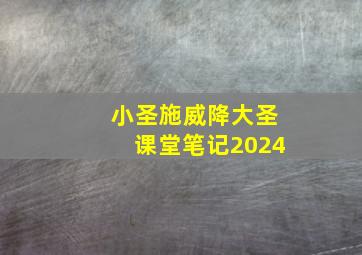 小圣施威降大圣课堂笔记2024