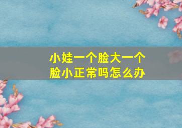 小娃一个脸大一个脸小正常吗怎么办