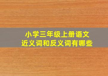 小学三年级上册语文近义词和反义词有哪些