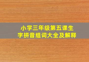 小学三年级第五课生字拼音组词大全及解释