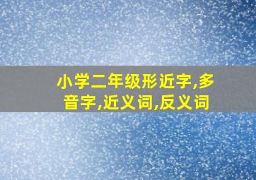 小学二年级形近字,多音字,近义词,反义词