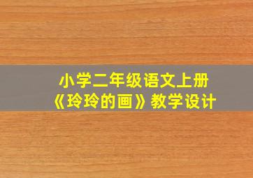 小学二年级语文上册《玲玲的画》教学设计