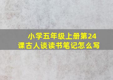 小学五年级上册第24课古人谈读书笔记怎么写