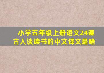 小学五年级上册语文24课古人谈读书的中文译文是啥