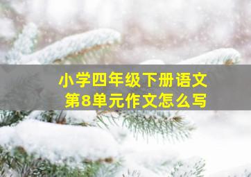 小学四年级下册语文第8单元作文怎么写