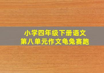 小学四年级下册语文第八单元作文龟兔赛跑