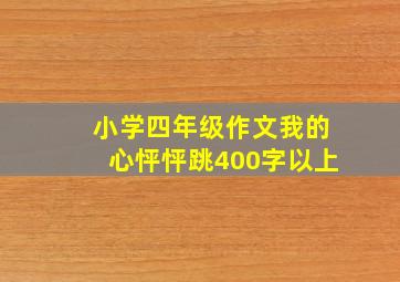 小学四年级作文我的心怦怦跳400字以上