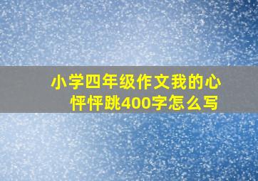 小学四年级作文我的心怦怦跳400字怎么写