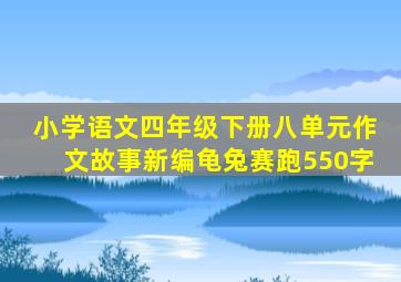 小学语文四年级下册八单元作文故事新编龟兔赛跑550字