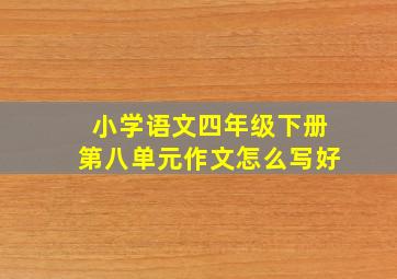 小学语文四年级下册第八单元作文怎么写好