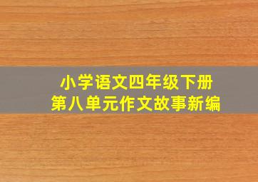 小学语文四年级下册第八单元作文故事新编