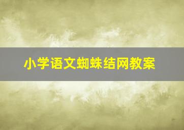 小学语文蜘蛛结网教案