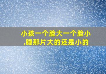 小孩一个脸大一个脸小,睡那片大的还是小的