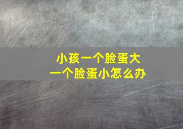 小孩一个脸蛋大一个脸蛋小怎么办