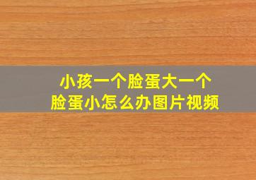 小孩一个脸蛋大一个脸蛋小怎么办图片视频