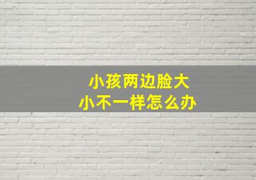 小孩两边脸大小不一样怎么办