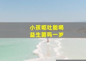 小孩呕吐能喝益生菌吗一岁