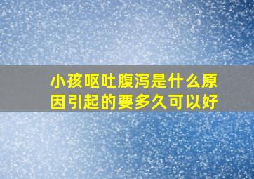 小孩呕吐腹泻是什么原因引起的要多久可以好