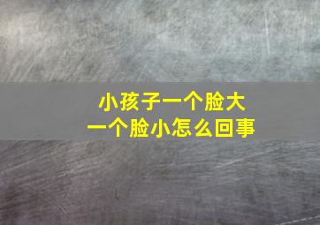 小孩子一个脸大一个脸小怎么回事