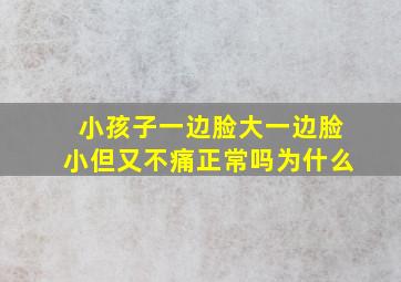 小孩子一边脸大一边脸小但又不痛正常吗为什么