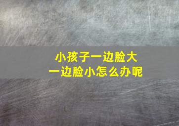 小孩子一边脸大一边脸小怎么办呢