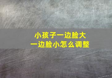 小孩子一边脸大一边脸小怎么调整