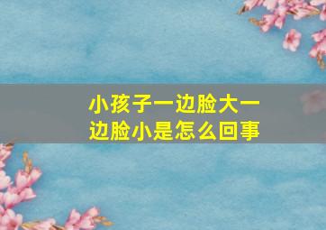 小孩子一边脸大一边脸小是怎么回事