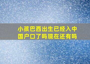 小孩巴西出生已经入中国户口了吗现在还有吗