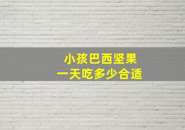 小孩巴西坚果一天吃多少合适