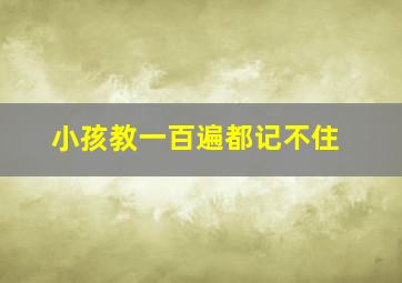 小孩教一百遍都记不住